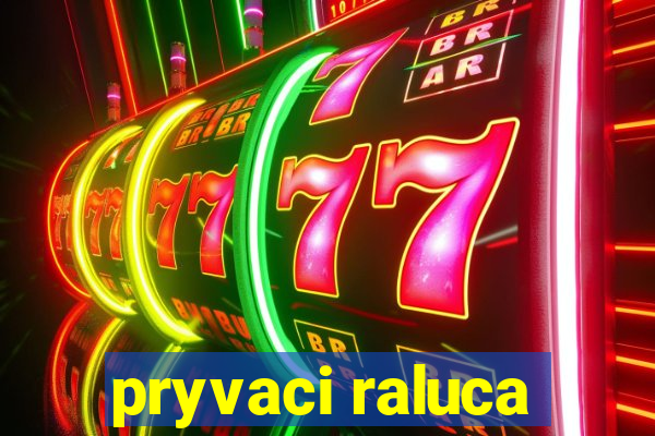 pryvaci raluca